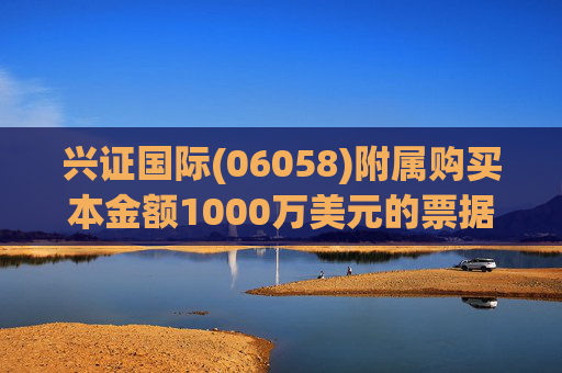 兴证国际(06058)附属购买本金额1000万美元的票据