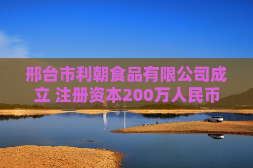 邢台市利朝食品有限公司成立 注册资本200万人民币