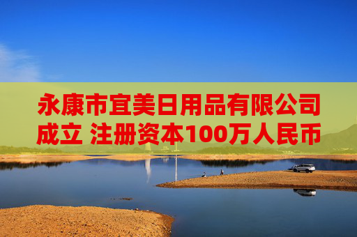 永康市宜美日用品有限公司成立 注册资本100万人民币