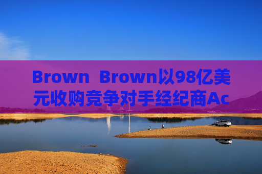 Brown  Brown以98亿美元收购竞争对手经纪商Accession Risk盘前跌4.5%