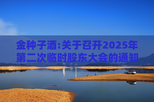 金种子酒:关于召开2025年第二次临时股东大会的通知
