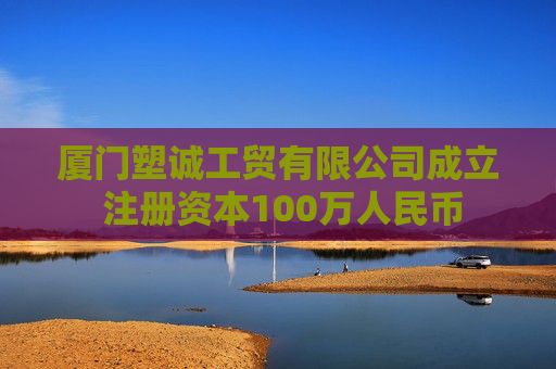 厦门塑诚工贸有限公司成立 注册资本100万人民币