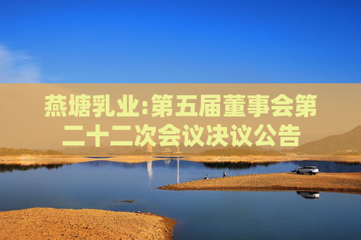 燕塘乳业:第五届董事会第二十二次会议决议公告