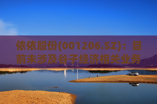 依依股份(001206.SZ)：目前未涉及谷子经济相关业务