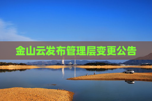 金山云发布管理层变更公告