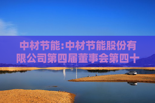中材节能:中材节能股份有限公司第四届董事会第四十次会议决议公告