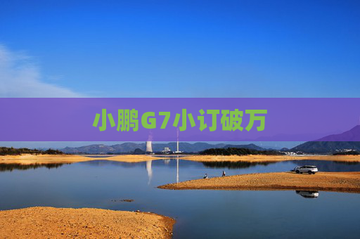 小鹏G7小订破万