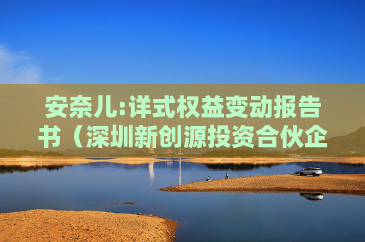 安奈儿:详式权益变动报告书（深圳新创源投资合伙企业（有限合伙））
