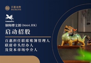 铜师傅文创(0664.HK)启动招股 百惠担任联席账簿管理人、联席牵头经办人及资本市场中介人